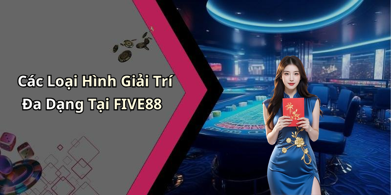 Các Loại Hình Giải Trí Đa Dạng Tại FIVE88