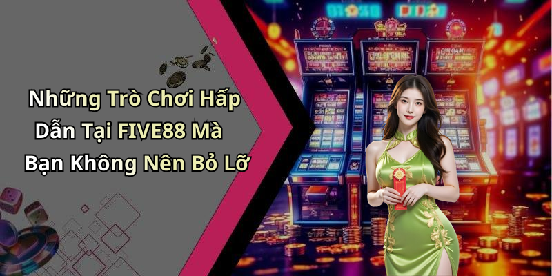 Những Trò Chơi Hấp Dẫn Tại FIVE88 Mà Bạn Không Nên Bỏ Lỡ