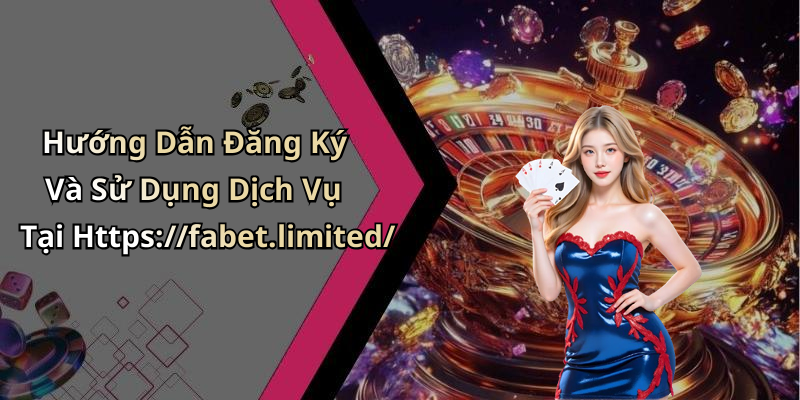 Hướng Dẫn Đăng Ký Và Sử Dụng Dịch Vụ Tại Https://fabet.limited/
