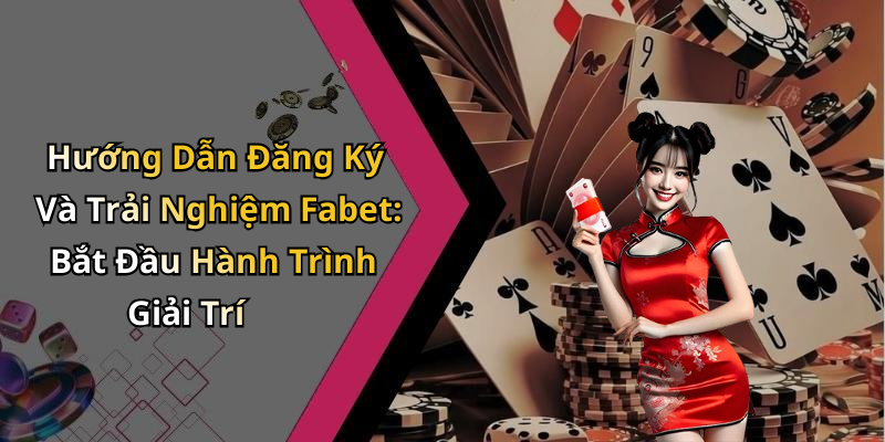Hướng Dẫn Đăng Ký Và Trải Nghiệm Fabet: Bắt Đầu Hành Trình Giải Trí