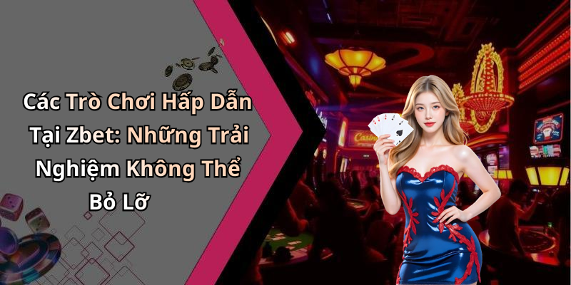Các Trò Chơi Hấp Dẫn Tại Zbet: Những Trải Nghiệm Không Thể Bỏ Lỡ