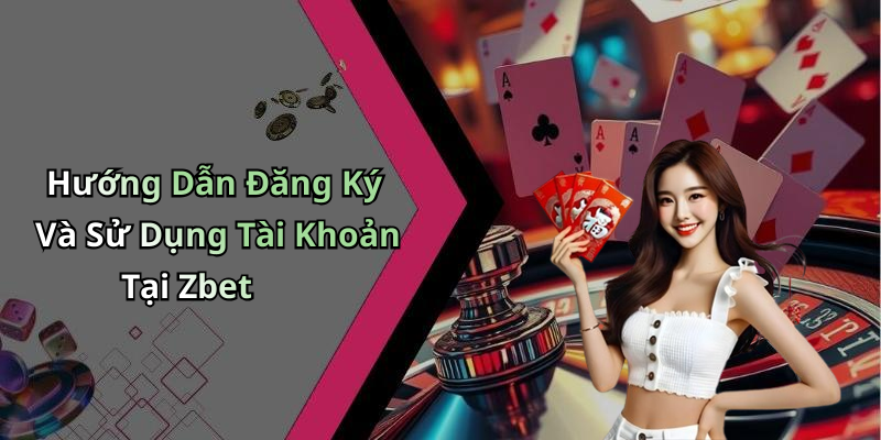 Hướng Dẫn Đăng Ký Và Sử Dụng Tài Khoản Tại Zbet