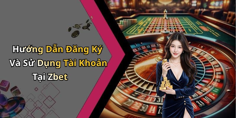 Hướng Dẫn Đăng Ký Và Sử Dụng Tài Khoản Tại Zbet