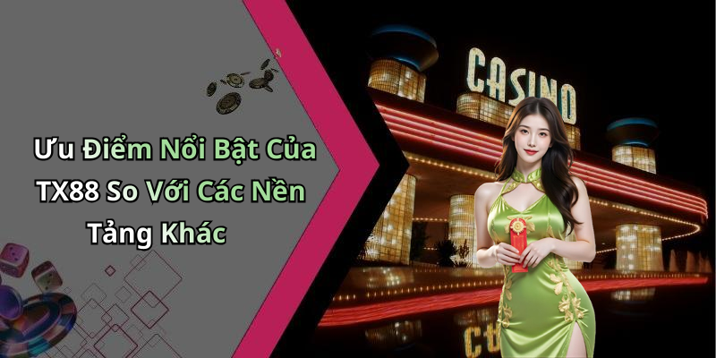 Ưu Điểm Nổi Bật Của TX88 So Với Các Nền Tảng Khác