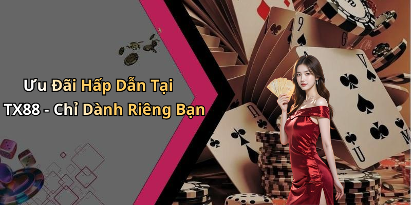 Ưu Đãi Hấp Dẫn Tại TX88 - Chỉ Dành Riêng Bạn