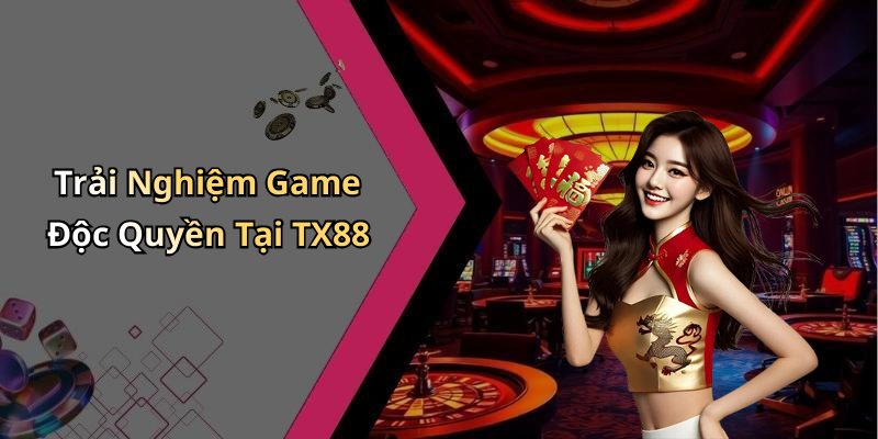 Trải Nghiệm Game Độc Quyền Tại TX88