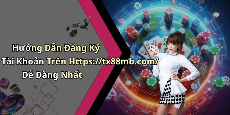 Hướng Dẫn Đăng Ký Tài Khoản Trên Https://tx88mb.com/ Dễ Dàng Nhất