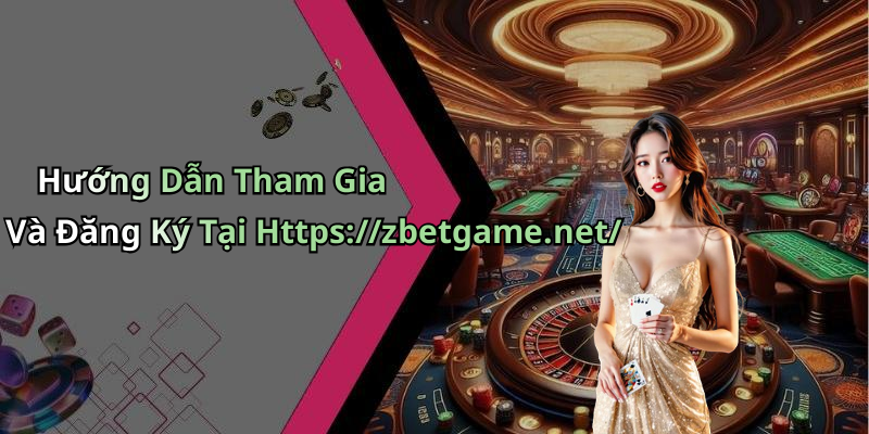 Hướng Dẫn Tham Gia Và Đăng Ký Tại Https://zbetgame.net/