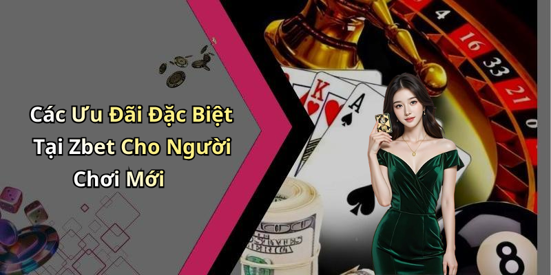 Các Ưu Đãi Đặc Biệt Tại Zbet Cho Người Chơi Mới