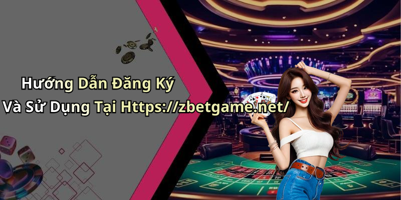 Hướng Dẫn Đăng Ký Và Sử Dụng Tại Https://zbetgame.net/
