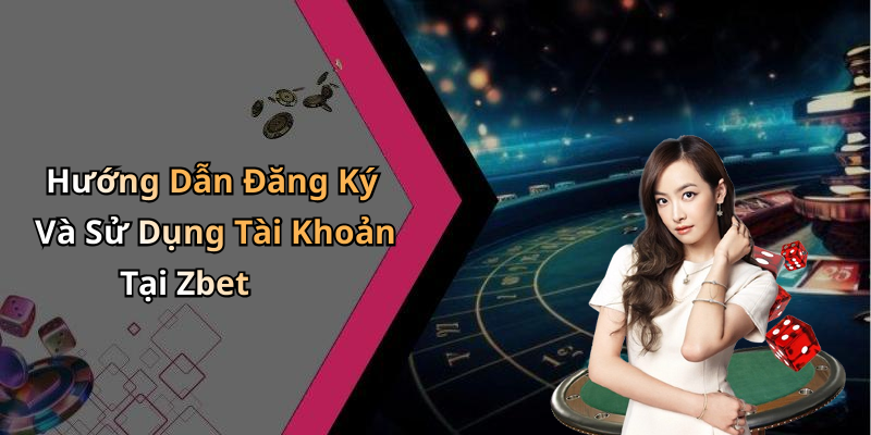 Hướng Dẫn Đăng Ký Và Sử Dụng Tài Khoản Tại Zbet