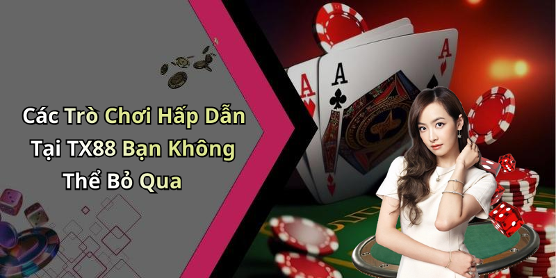Các Trò Chơi Hấp Dẫn Tại TX88 Bạn Không Thể Bỏ Qua