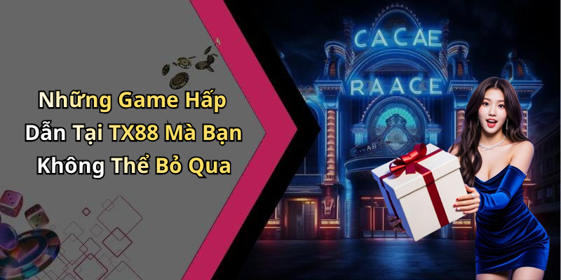 Những Game Hấp Dẫn Tại TX88 Mà Bạn Không Thể Bỏ Qua