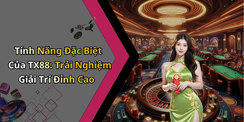 Tính Năng Đặc Biệt Của TX88: Trải Nghiệm Giải Trí Đỉnh Cao