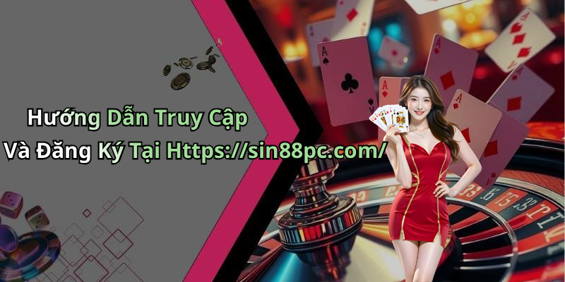 Hướng Dẫn Truy Cập Và Đăng Ký Tại Https://sin88pc.com/