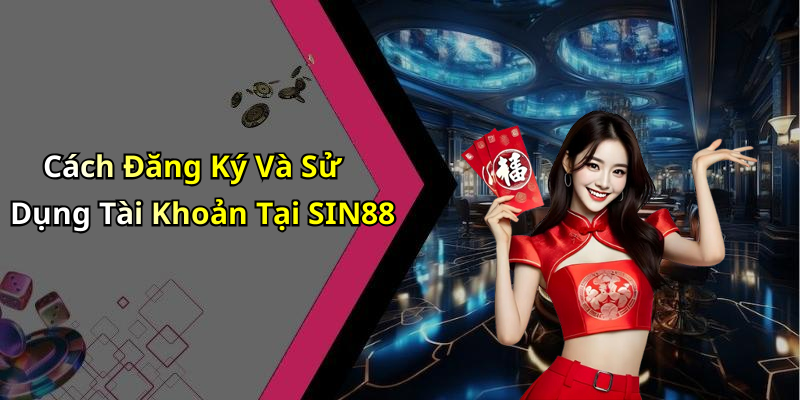 Cách Đăng Ký Và Sử Dụng Tài Khoản Tại SIN88