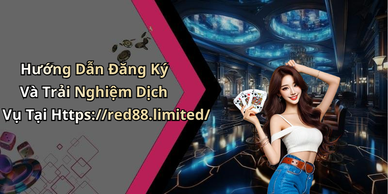Hướng Dẫn Đăng Ký Và Trải Nghiệm Dịch Vụ Tại Https://red88.limited/