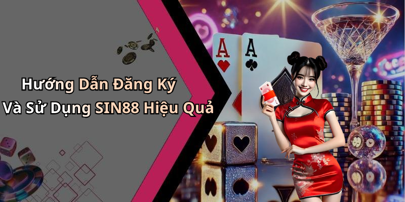 Hướng Dẫn Đăng Ký Và Sử Dụng SIN88 Hiệu Quả