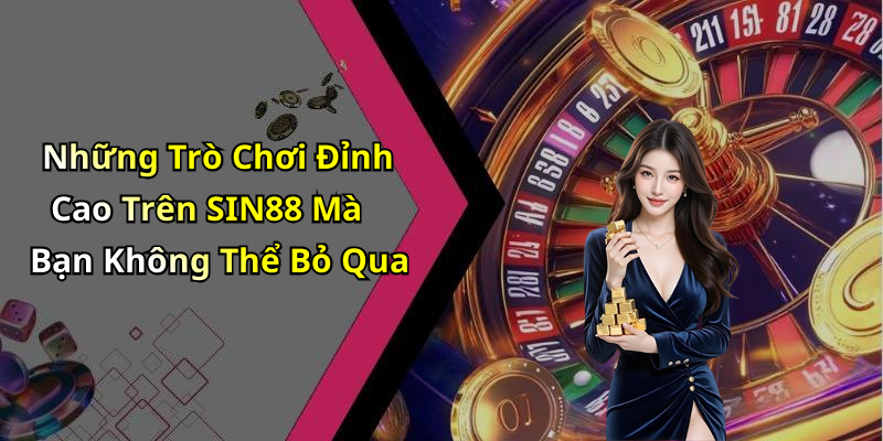 Những Trò Chơi Đỉnh Cao Trên SIN88 Mà Bạn Không Thể Bỏ Qua