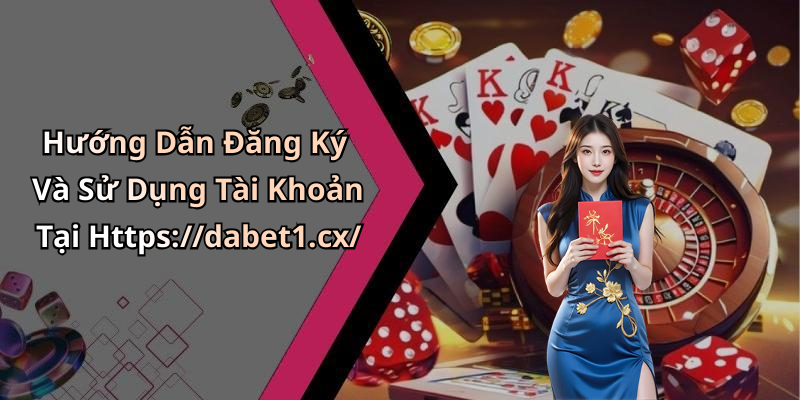 Hướng Dẫn Đăng Ký Và Sử Dụng Tài Khoản Tại Https://dabet1.cx/