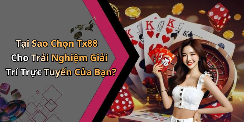 Tại Sao Chọn Tx88 Cho Trải Nghiệm Giải Trí Trực Tuyến Của Bạn?