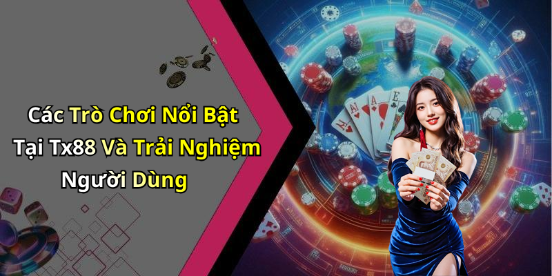 Các Trò Chơi Nổi Bật Tại Tx88 Và Trải Nghiệm Người Dùng