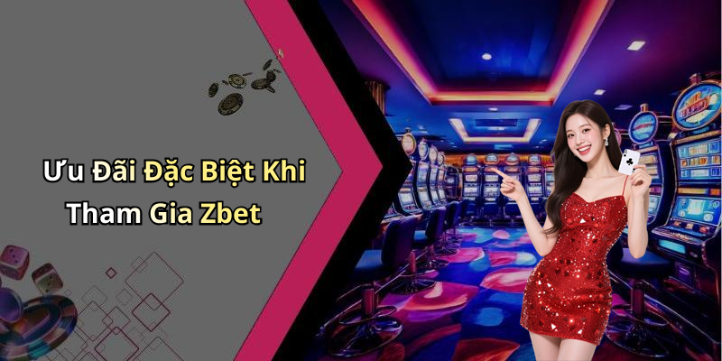 Ưu Đãi Đặc Biệt Khi Tham Gia Zbet