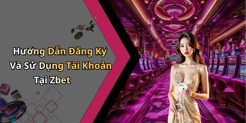 Hướng Dẫn Đăng Ký Và Sử Dụng Tài Khoản Tại Zbet
