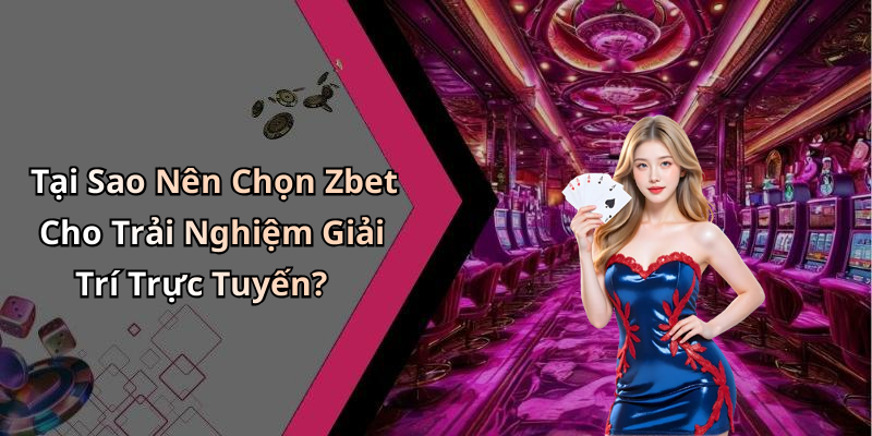 Tại Sao Nên Chọn Zbet Cho Trải Nghiệm Giải Trí Trực Tuyến?