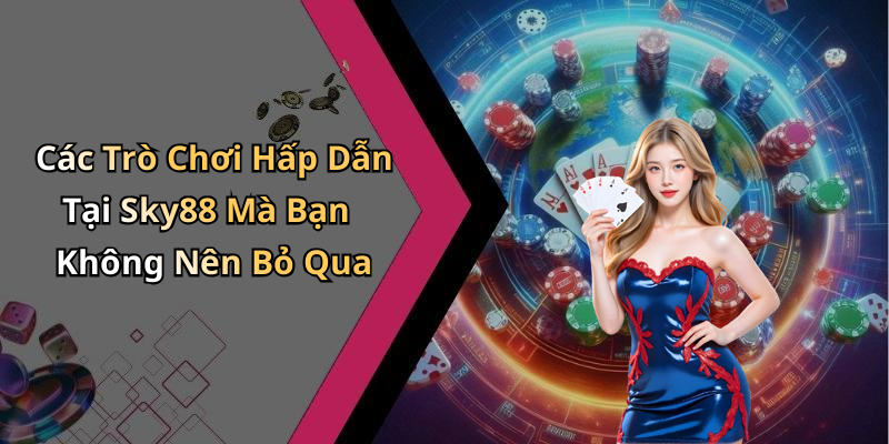 Các Trò Chơi Hấp Dẫn Tại Sky88 Mà Bạn Không Nên Bỏ Qua