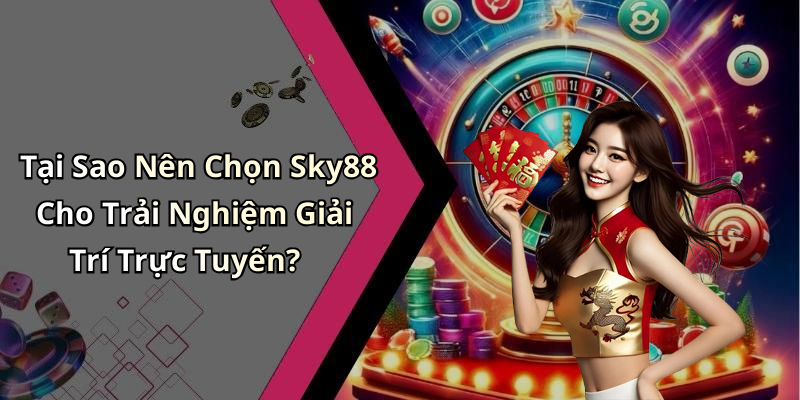 Tại Sao Nên Chọn Sky88 Cho Trải Nghiệm Giải Trí Trực Tuyến?