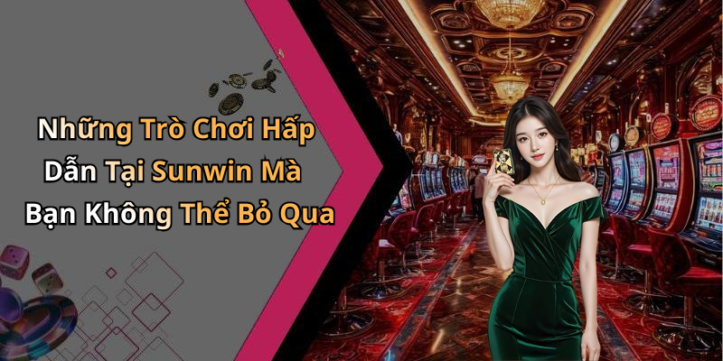 Những Trò Chơi Hấp Dẫn Tại Sunwin Mà Bạn Không Thể Bỏ Qua