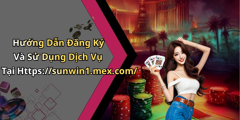 Hướng Dẫn Đăng Ký Và Sử Dụng Dịch Vụ Tại Https://sunwin1.mex.com/