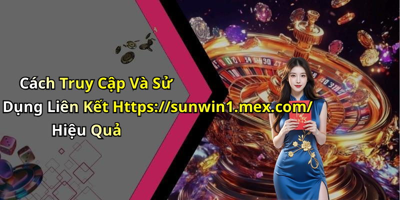 Cách Truy Cập Và Sử Dụng Liên Kết Https://sunwin1.mex.com/ Hiệu Quả