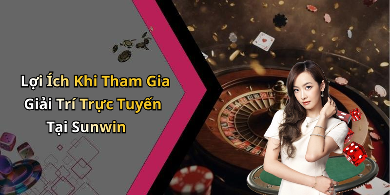 Lợi Ích Khi Tham Gia Giải Trí Trực Tuyến Tại Sunwin