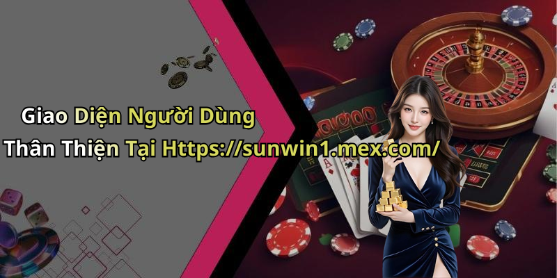 Giao Diện Người Dùng Thân Thiện Tại Https://sunwin1.mex.com/