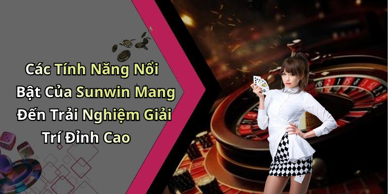 Các Tính Năng Nổi Bật Của Sunwin Mang Đến Trải Nghiệm Giải Trí Đỉnh Cao