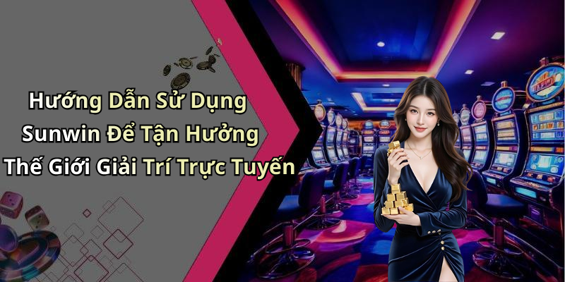 Hướng Dẫn Sử Dụng Sunwin Để Tận Hưởng Thế Giới Giải Trí Trực Tuyến