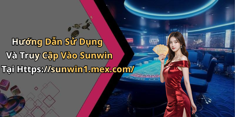 Hướng Dẫn Sử Dụng Và Truy Cập Vào Sunwin Tại Https://sunwin1.mex.com/