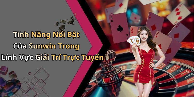 Tính Năng Nổi Bật Của Sunwin Trong Lĩnh Vực Giải Trí Trực Tuyến