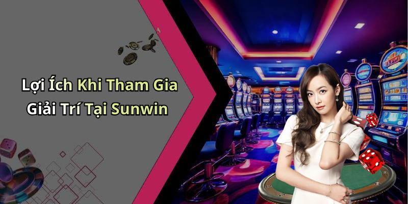 Lợi Ích Khi Tham Gia Giải Trí Tại Sunwin