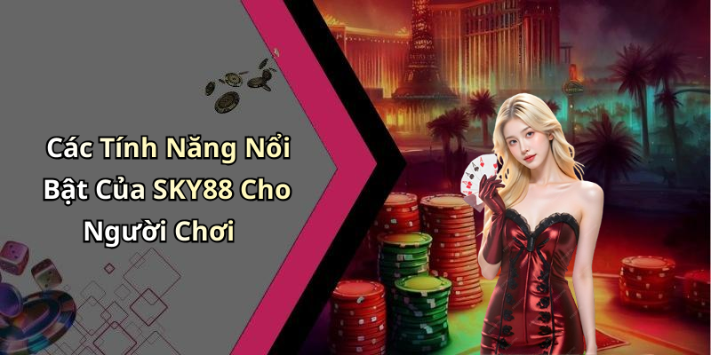 Các Tính Năng Nổi Bật Của SKY88 Cho Người Chơi