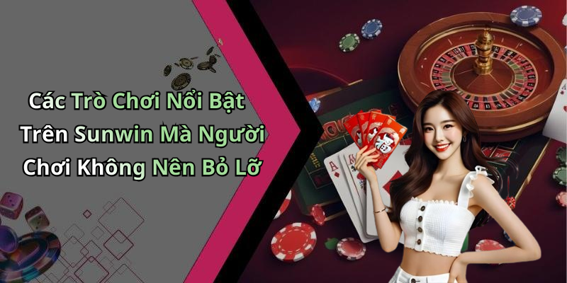 Các Trò Chơi Nổi Bật Trên Sunwin Mà Người Chơi Không Nên Bỏ Lỡ