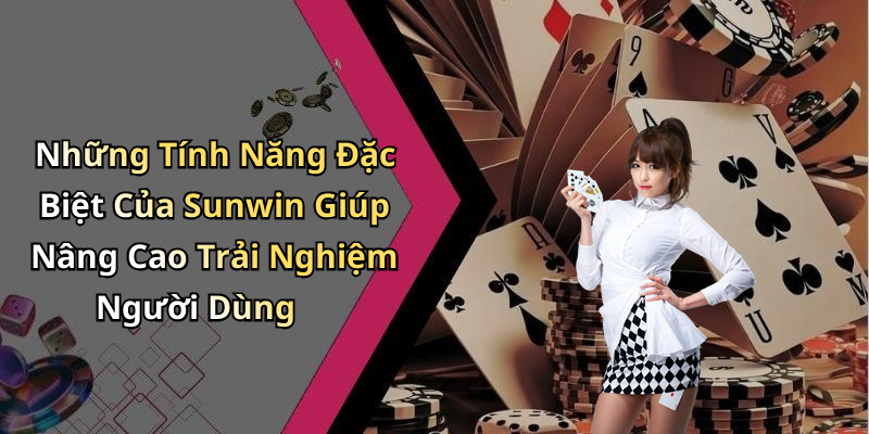 Những Tính Năng Đặc Biệt Của Sunwin Giúp Nâng Cao Trải Nghiệm Người Dùng