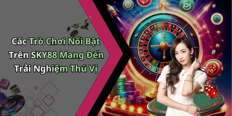 Các Trò Chơi Nổi Bật Trên SKY88 Mang Đến Trải Nghiệm Thú Vị