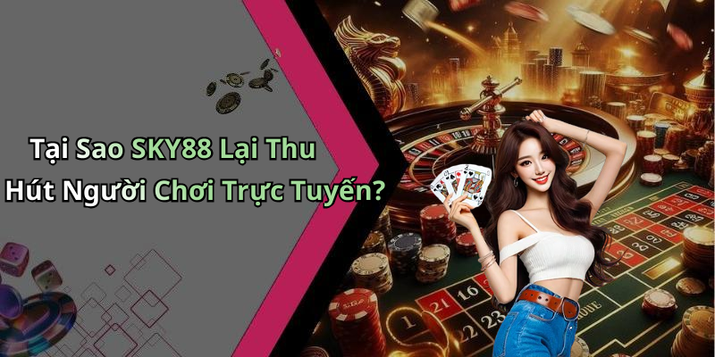 Tại Sao SKY88 Lại Thu Hút Người Chơi Trực Tuyến?