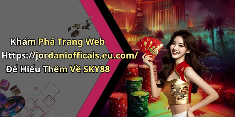 Khám Phá Trang Web Https://jordaniofficals.eu.com/ Để Hiểu Thêm Về SKY88