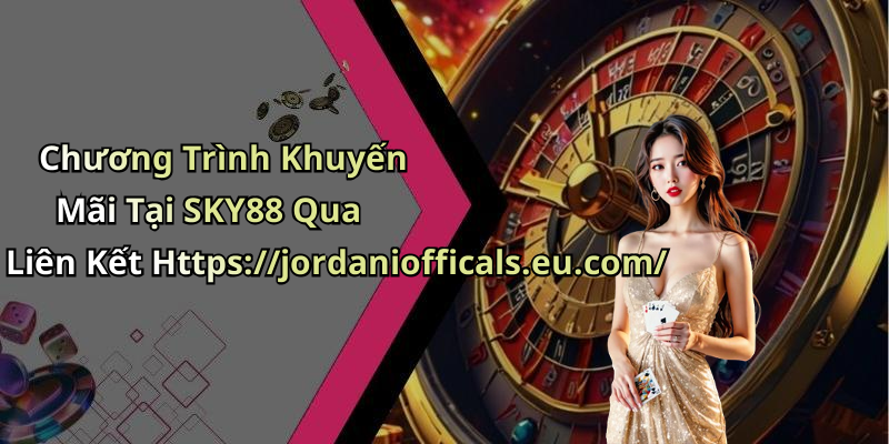 Chương Trình Khuyến Mãi Tại SKY88 Qua Liên Kết Https://jordaniofficals.eu.com/