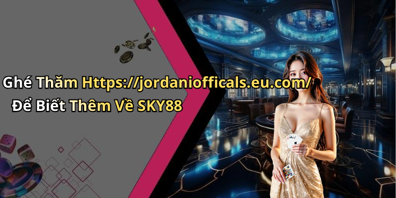 Ghé Thăm Https://jordaniofficals.eu.com/ Để Biết Thêm Về SKY88