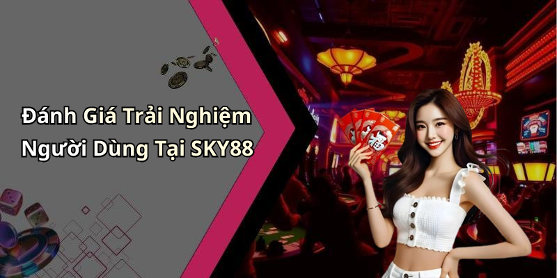 Đánh Giá Trải Nghiệm Người Dùng Tại SKY88
